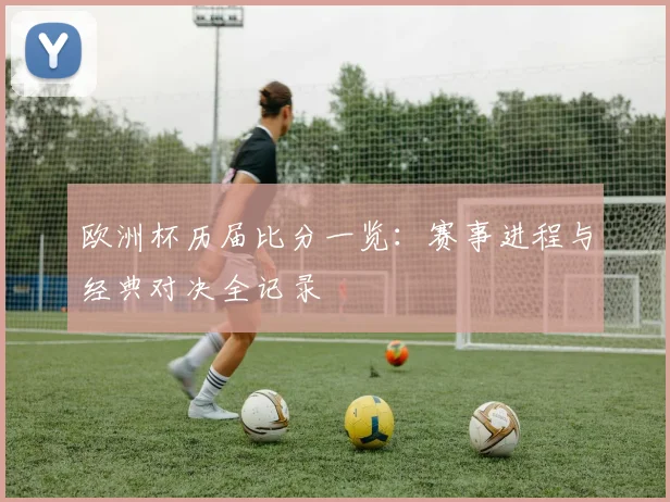 欧洲杯历届比分一览：赛事进程与经典对决全记录