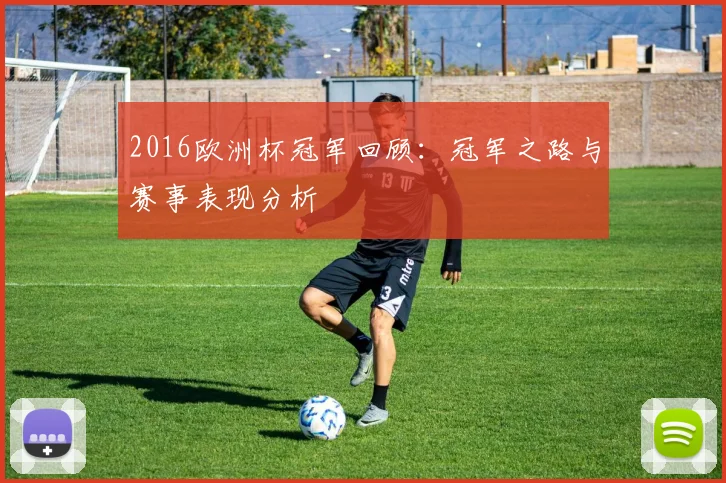 2016欧洲杯冠军回顾:冠军之路与赛事表现分析