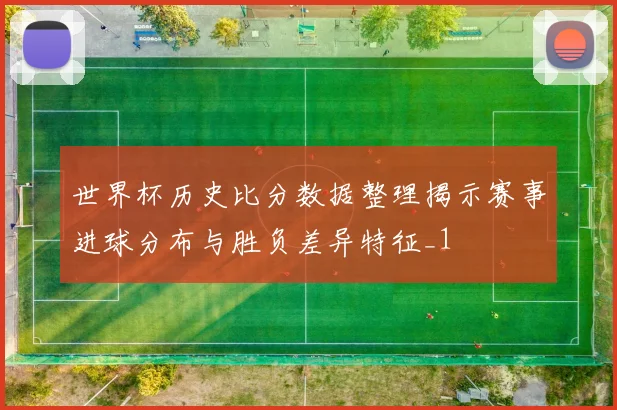 世界杯历史比分数据整理揭示赛事进球分布与胜负差异特征_1