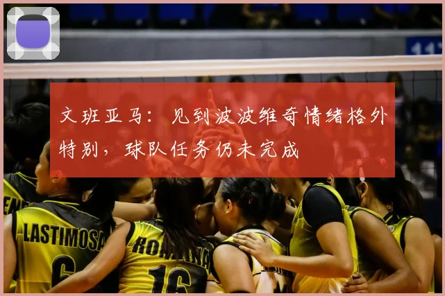 文班亚马:见到波波维奇情绪格外特别,球队任务仍未完成