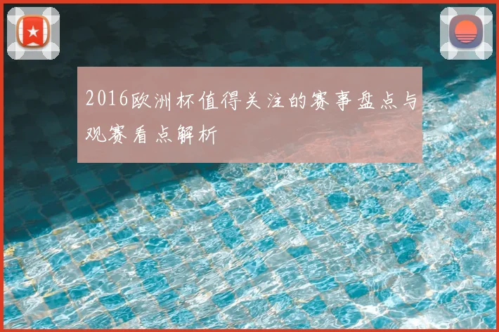 2016欧洲杯值得关注的赛事盘点与观赛看点解析